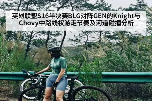 英雄联盟S16半决赛BLG对阵GEN的Knight与Chovy中路线权游走节奏及河道碰撞分析