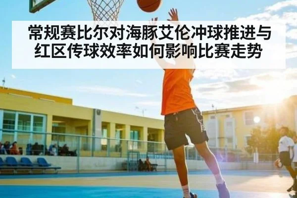 常规赛比尔对海豚艾伦冲球推进与红区传球效率如何影响比赛走势